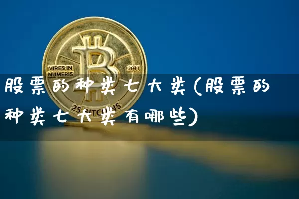 股票的种类七大类(股票的种类七大类有哪些)_https://www.jyywjc.com_北交所_第1张
