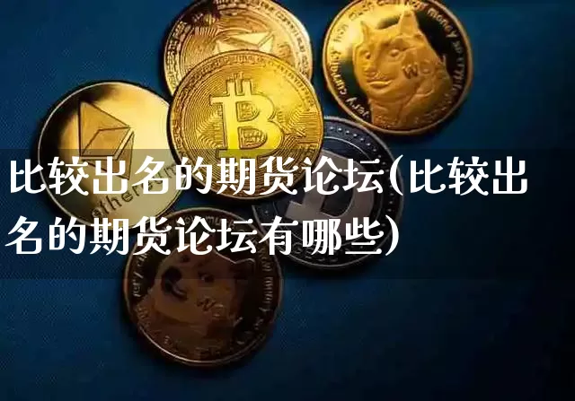 比较出名的期货论坛(比较出名的期货论坛有哪些)_https://www.jyywjc.com_股票价格_第1张