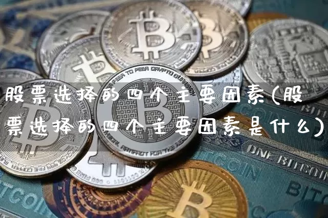股票选择的四个主要因素(股票选择的四个主要因素是什么)_https://www.jyywjc.com_股票_第1张