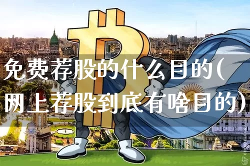 免费荐股的什么目的(网上荐股到底有啥目的)_https://www.jyywjc.com_股票板块_第1张