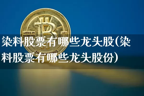 染料股票有哪些龙头股(染料股票有哪些龙头股份)_https://www.jyywjc.com_股票趋势_第1张