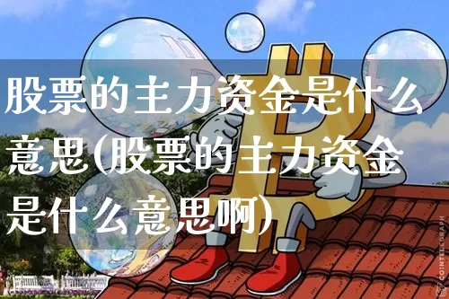 股票的主力资金是什么意思(股票的主力资金是什么意思啊)_https://www.jyywjc.com_股票行情_第1张