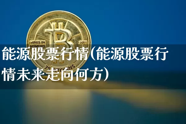 能源股票行情(能源股票行情未来走向何方)_https://www.jyywjc.com_股票趋势_第1张