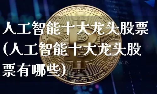 人工智能十大龙头股票(人工智能十大龙头股票有哪些)_https://www.jyywjc.com_股票_第1张