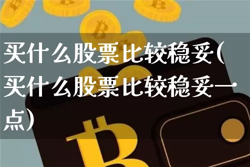 买什么股票比较稳妥(买什么股票比较稳妥一点)_https://www.jyywjc.com_股票板块_第1张