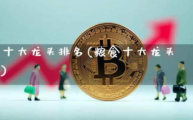 十大龙头排名(粮食十大龙头)_https://www.jyywjc.com_股票行情_第1张