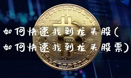如何快速找到龙头股(如何快速找到龙头股票)_https://www.jyywjc.com_股票板块_第1张