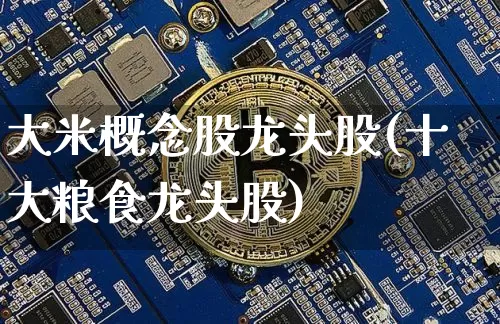 大米概念股龙头股(十大粮食龙头股)_https://www.jyywjc.com_股票价格_第1张