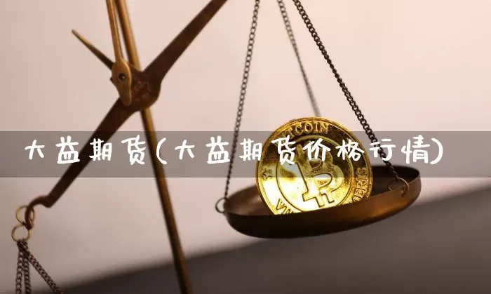 大益期货(大益期货价格行情)_https://www.jyywjc.com_股票板块_第1张