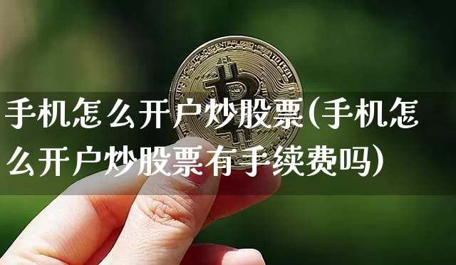 手机怎么开户炒股票(手机怎么开户炒股票有手续费吗)_https://www.jyywjc.com_股票趋势_第1张