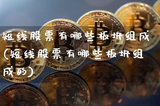 短线股票有哪些板块组成(短线股票有哪些板块组成的)_https://www.jyywjc.com_股票价格_第1张
