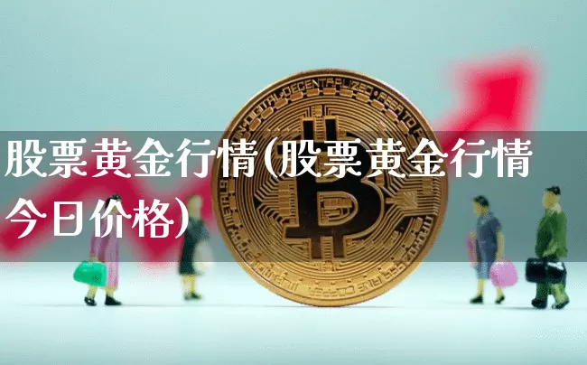 股票黄金行情(股票黄金行情今日价格)_https://www.jyywjc.com_股票_第1张