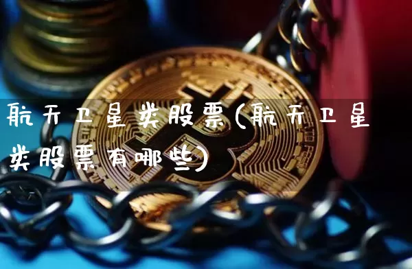 航天卫星类股票(航天卫星类股票有哪些)_https://www.jyywjc.com_股票板块_第1张