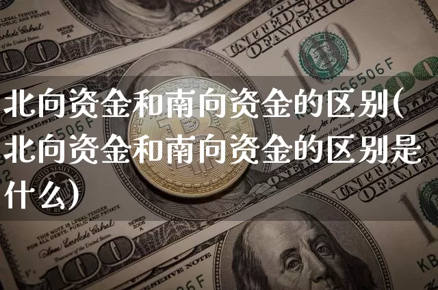 北向资金和南向资金的区别(北向资金和南向资金的区别是什么)_https://www.jyywjc.com_股票行情_第1张