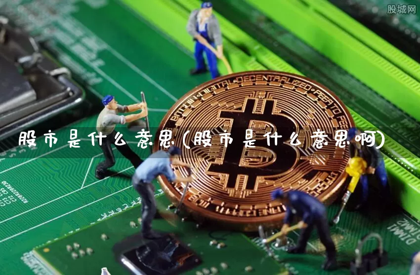 股市是什么意思(股市是什么意思啊)_https://www.jyywjc.com_北交所_第1张