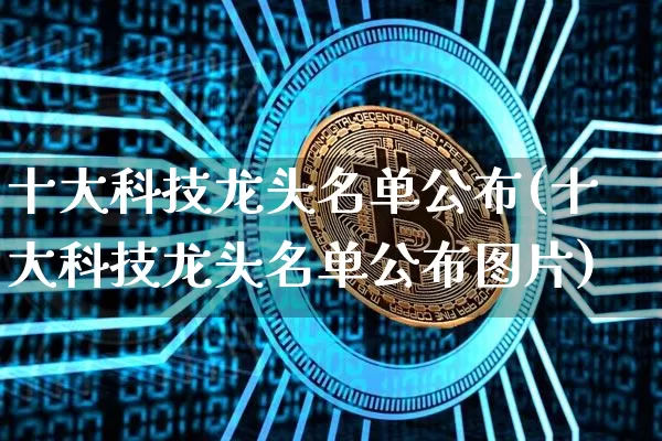 十大科技龙头名单公布(十大科技龙头名单公布图片)_https://www.jyywjc.com_股票_第1张