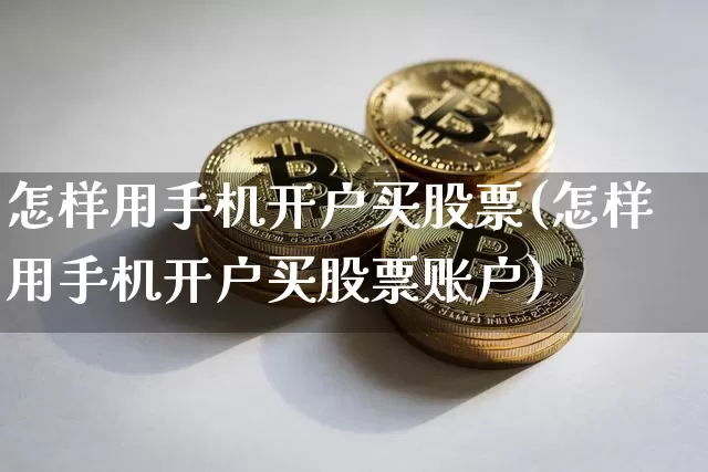 怎样用手机开户买股票(怎样用手机开户买股票账户)_https://www.jyywjc.com_股票板块_第1张