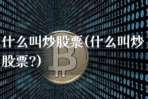 什么叫炒股票(什么叫炒股票?)_https://www.jyywjc.com_股票板块_第1张