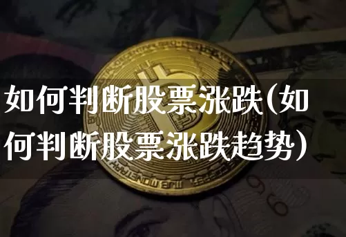 如何判断股票涨跌(如何判断股票涨跌趋势)_https://www.jyywjc.com_股票板块_第1张