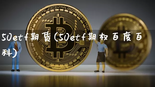 50etf期货(50etf期权百度百科)_https://www.jyywjc.com_北交所_第1张