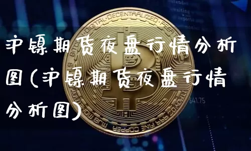 沪镍期货夜盘行情分析图(沪镍期货夜盘行情分析图)_https://www.jyywjc.com_股票价格_第1张