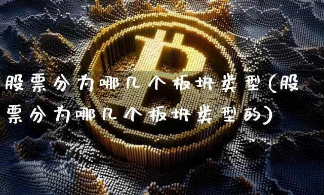 股票分为哪几个板块类型(股票分为哪几个板块类型的)_https://www.jyywjc.com_股票趋势_第1张