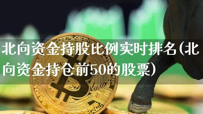 北向资金持股比例实时排名(北向资金持仓前50的股票)_https://www.jyywjc.com_股票趋势_第1张