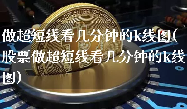 做超短线看几分钟的k线图(股票做超短线看几分钟的k线图)_https://www.jyywjc.com_股票_第1张