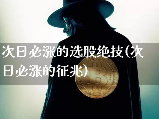 次日必涨的选股绝技(次日必涨的征兆)_https://www.jyywjc.com_深交所_第1张