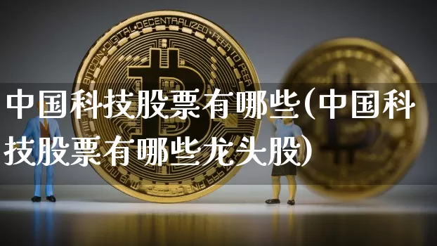 中国科技股票有哪些(中国科技股票有哪些龙头股)_https://www.jyywjc.com_股票行情_第1张