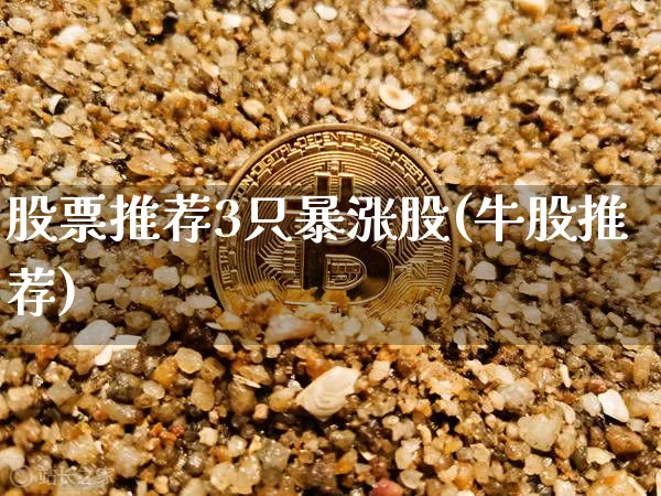 股票推荐3只暴涨股(牛股推荐)_https://www.jyywjc.com_深交所_第1张