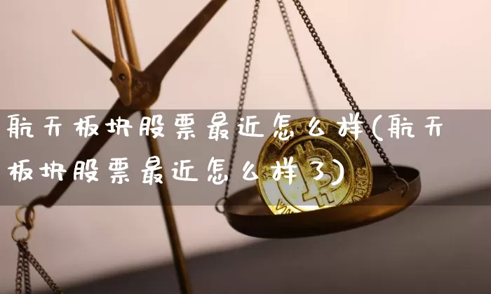 航天板块股票最近怎么样(航天板块股票最近怎么样了)_https://www.jyywjc.com_股票行情_第1张