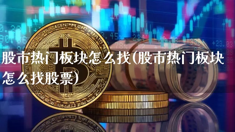 股市热门板块怎么找(股市热门板块怎么找股票)_https://www.jyywjc.com_深交所_第1张