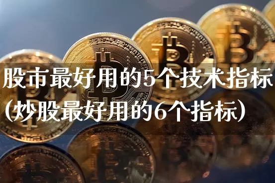 股市最好用的5个技术指标(炒股最好用的6个指标)_https://www.jyywjc.com_股票价格_第1张