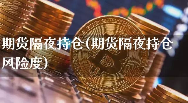 期货隔夜持仓(期货隔夜持仓风险度)_https://www.jyywjc.com_深交所_第1张