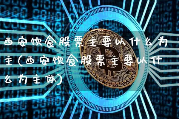 西安饮食股票主要以什么为主(西安饮食股票主要以什么为主体)_https://www.jyywjc.com_股票行情_第1张
