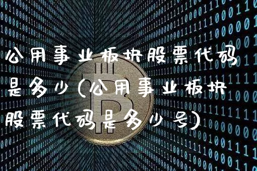 公用事业板块股票代码是多少(公用事业板块股票代码是多少号)_https://www.jyywjc.com_股票_第1张