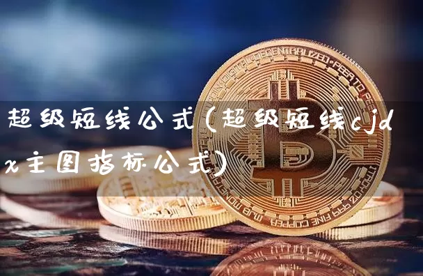 超级短线公式(超级短线cjdx主图指标公式)_https://www.jyywjc.com_股票板块_第1张