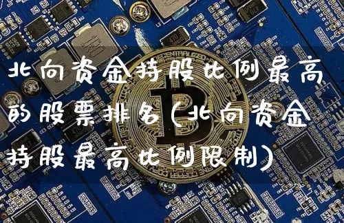 北向资金持股比例最高的股票排名(北向资金持股最高比例限制)_https://www.jyywjc.com_股票_第1张
