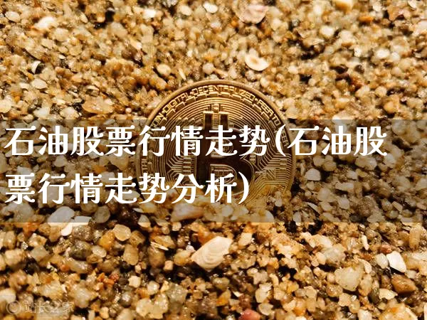 石油股票行情走势(石油股票行情走势分析)_https://www.jyywjc.com_股票价格_第1张