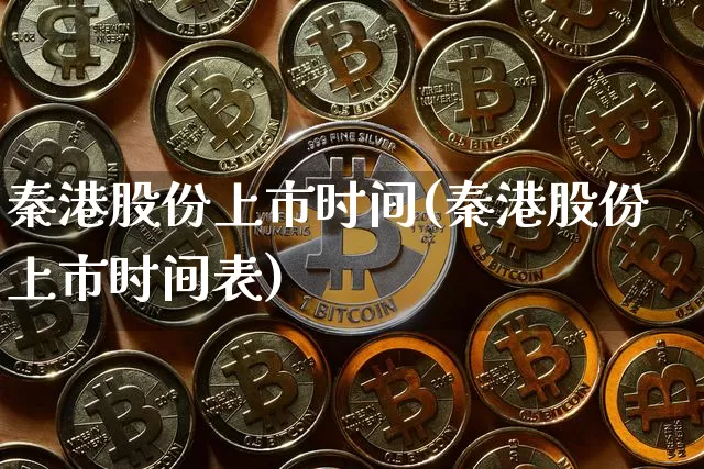 秦港股份上市时间(秦港股份上市时间表)_https://www.jyywjc.com_股票_第1张