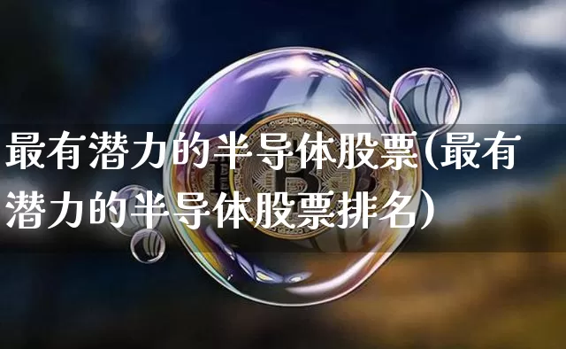 最有潜力的半导体股票(最有潜力的半导体股票排名)_https://www.jyywjc.com_股票_第1张