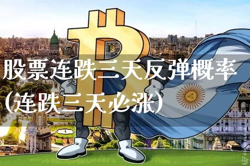 股票连跌三天反弹概率(连跌三天必涨)_https://www.jyywjc.com_股票板块_第1张