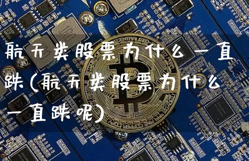 航天类股票为什么一直跌(航天类股票为什么一直跌呢)_https://www.jyywjc.com_股票趋势_第1张