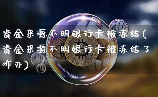 资金来源不明银行卡被冻结(资金来源不明银行卡被冻结了咋办)_https://www.jyywjc.com_股票行情_第1张