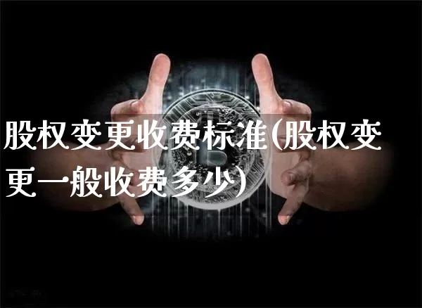 股权变更收费标准(股权变更一般收费多少)_https://www.jyywjc.com_北交所_第1张
