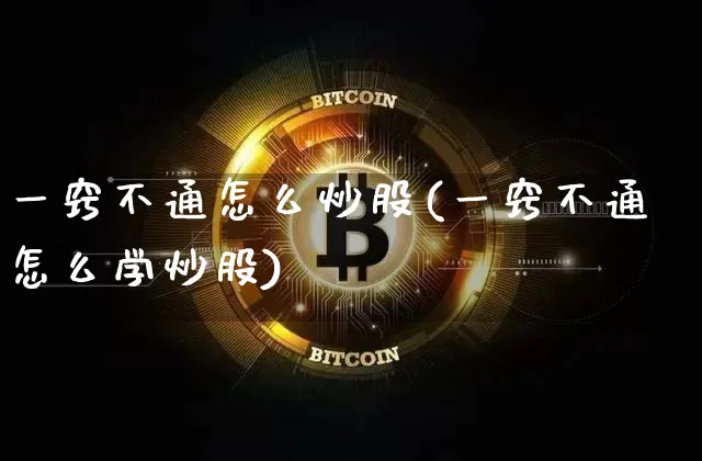 一窍不通怎么炒股(一窍不通怎么学炒股)_https://www.jyywjc.com_科创板_第1张