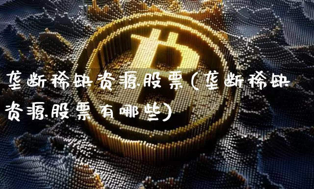 垄断稀缺资源股票(垄断稀缺资源股票有哪些)_https://www.jyywjc.com_股票行情_第1张