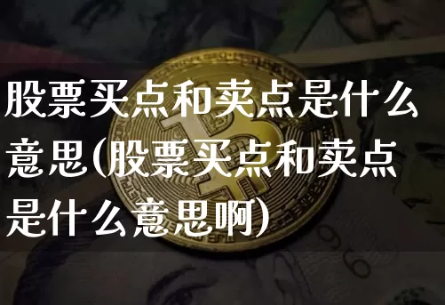 股票买点和卖点是什么意思(股票买点和卖点是什么意思啊)_https://www.jyywjc.com_深交所_第1张