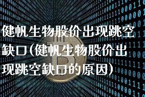健帆生物股价出现跳空缺口(健帆生物股价出现跳空缺口的原因)_https://www.jyywjc.com_股票板块_第1张